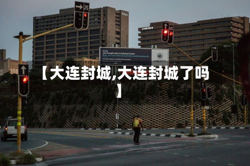 【大连封城,大连封城了吗】