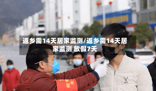 返乡需14天居家监测/返乡需14天居家监测 放假7天-第3张图片
