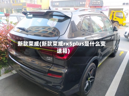 新款荣威(新款荣威rx5plus是什么变速箱)