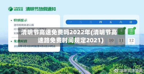 清明节高速免费吗2022年(清明节高速路免费时间规定2021)