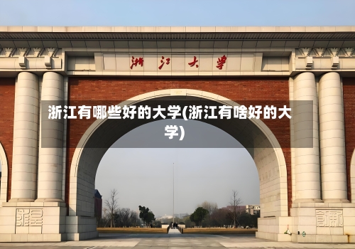 浙江有哪些好的大学(浙江有啥好的大学)