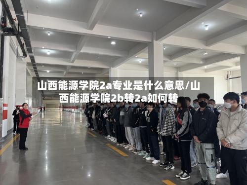 山西能源学院2a专业是什么意思/山西能源学院2b转2a如何转-第2张图片
