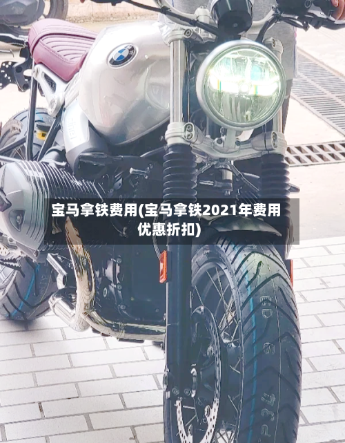 宝马拿铁费用(宝马拿铁2021年费用优惠折扣)