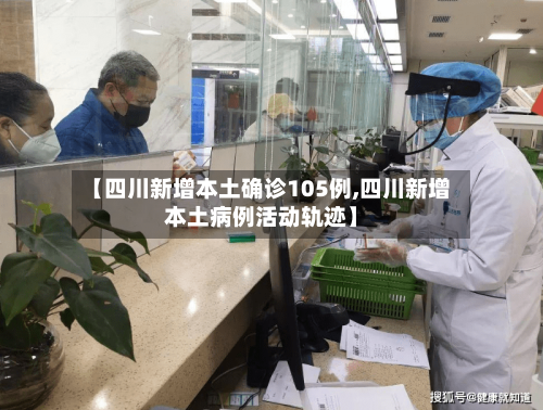 【四川新增本土确诊105例,四川新增本土病例活动轨迹】
