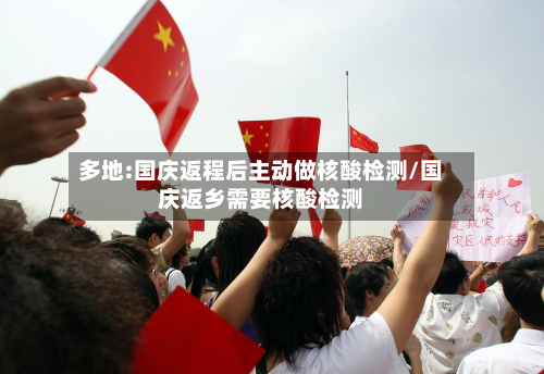 多地:国庆返程后主动做核酸检测/国庆返乡需要核酸检测