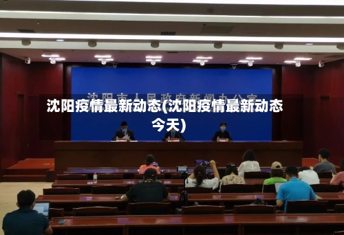 沈阳疫情最新动态(沈阳疫情最新动态今天)