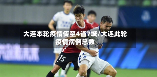 大连本轮疫情传至4省7城/大连此轮疫情病例总数-第2张图片