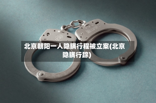 北京朝阳一人隐瞒行程被立案(北京隐瞒行踪)
