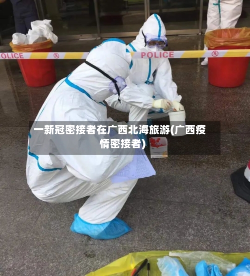 一新冠密接者在广西北海旅游(广西疫情密接者)