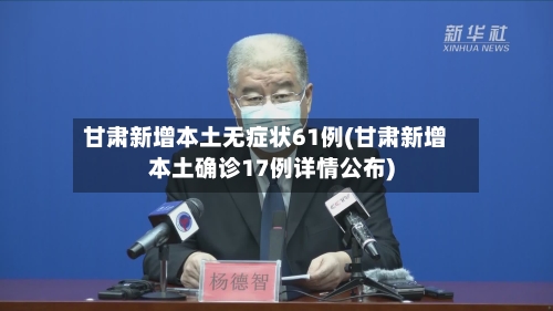 甘肃新增本土无症状61例(甘肃新增本土确诊17例详情公布)