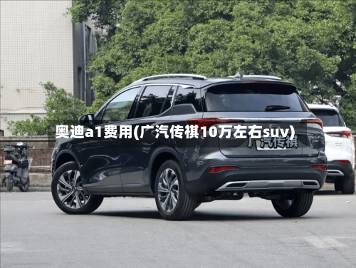 奥迪a1费用(广汽传祺10万左右suv)-第2张图片