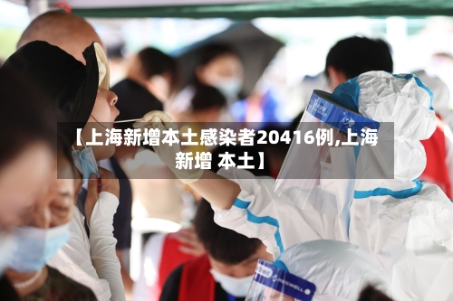 【上海新增本土感染者20416例,上海 新增 本土】-第2张图片