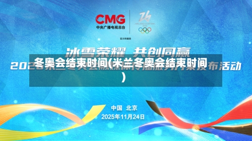 冬奥会结束时间(米兰冬奥会结束时间)