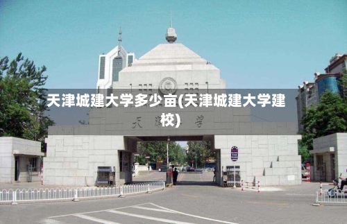 天津城建大学多少亩(天津城建大学建校)-第3张图片