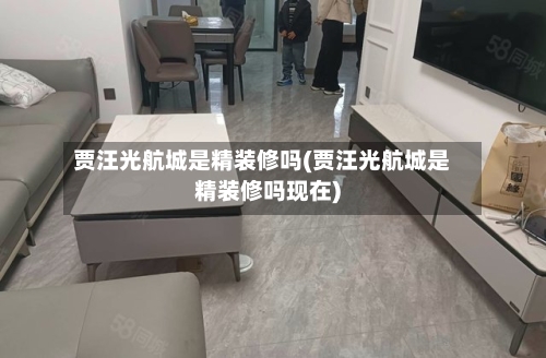 贾汪光航城是精装修吗(贾汪光航城是精装修吗现在)