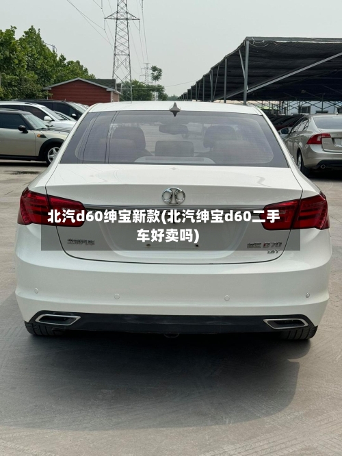 北汽d60绅宝新款(北汽绅宝d60二手车好卖吗)