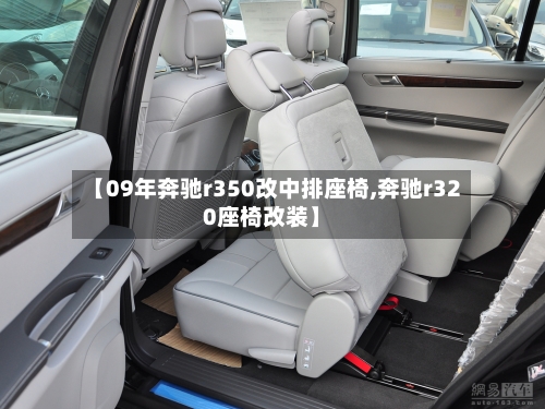 【09年奔驰r350改中排座椅,奔驰r320座椅改装】-第3张图片
