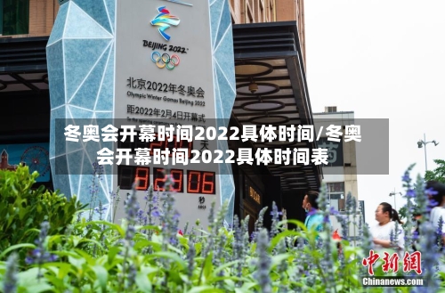 冬奥会开幕时间2022具体时间/冬奥会开幕时间2022具体时间表