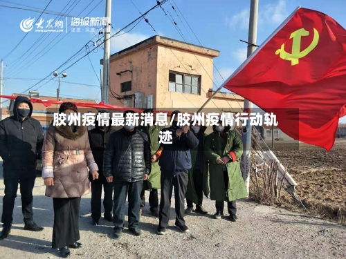 胶州疫情最新消息/胶州疫情行动轨迹