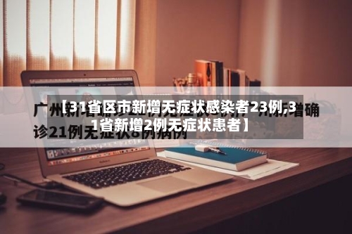 【31省区市新增无症状感染者23例,31省新增2例无症状患者】-第2张图片