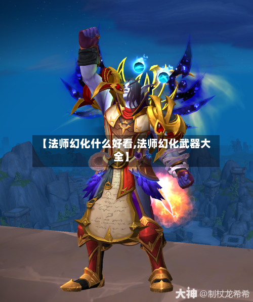 【法师幻化什么好看,法师幻化武器大全】