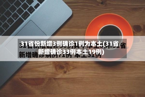 31省份新增3例确诊1例为本土(31省新增确诊33例本土19例)-第2张图片