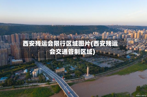 西安残运会限行区域图片(西安残运会交通管制区域)