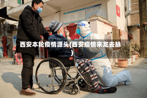 西安本轮疫情源头(西安疫情来龙去脉)-第3张图片