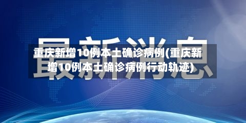 重庆新增10例本土确诊病例(重庆新增10例本土确诊病例行动轨迹)-第2张图片
