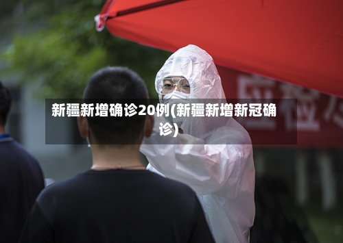 新疆新增确诊20例(新疆新增新冠确诊)-第2张图片