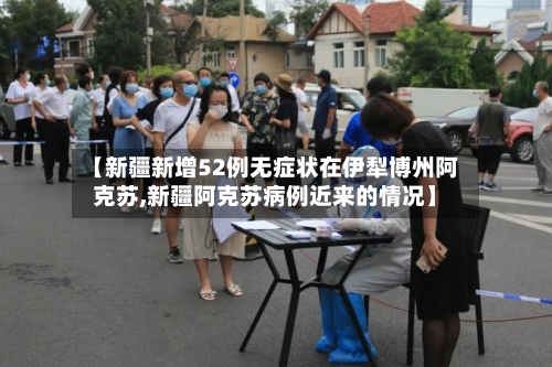 【新疆新增52例无症状在伊犁博州阿克苏,新疆阿克苏病例近来的情况】-第3张图片