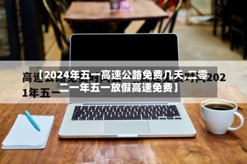 【2024年五一高速公路免费几天,二零二一年五一放假高速免费】-第2张图片