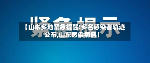【山东多地紧急提醒!多名感染者轨迹公布,山东感染病例】-第2张图片