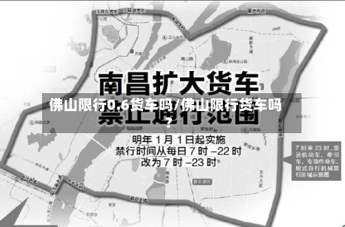佛山限行0.6货车吗/佛山限行货车吗?-第2张图片
