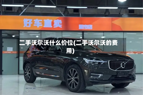 二手沃尔沃什么价位(二手沃尔沃的费用)