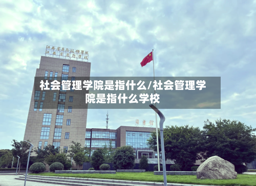 社会管理学院是指什么/社会管理学院是指什么学校