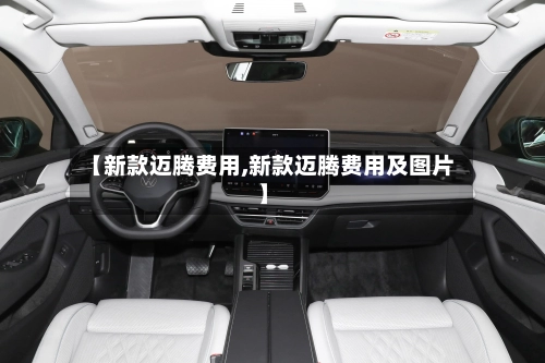【新款迈腾费用,新款迈腾费用及图片】