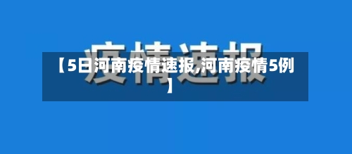 【5日河南疫情速报,河南疫情5例】