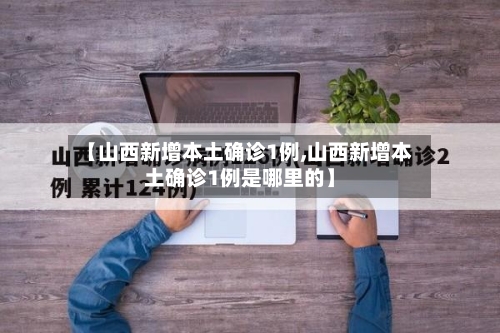 【山西新增本土确诊1例,山西新增本土确诊1例是哪里的】