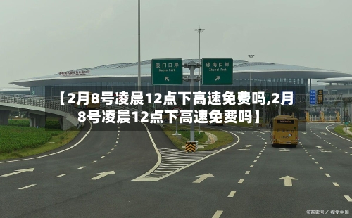 【2月8号凌晨12点下高速免费吗,2月8号凌晨12点下高速免费吗】-第2张图片