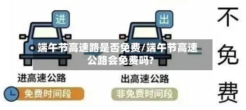 端午节高速路是否免费/端午节高速公路会免费吗?