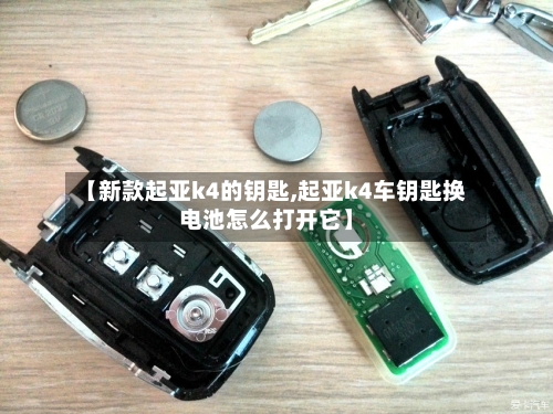 【新款起亚k4的钥匙,起亚k4车钥匙换电池怎么打开它】