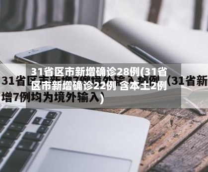 31省区市新增确诊28例(31省区市新增确诊22例 含本土2例)-第1张图片