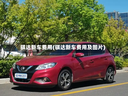 骐达新车费用(骐达新车费用及图片)