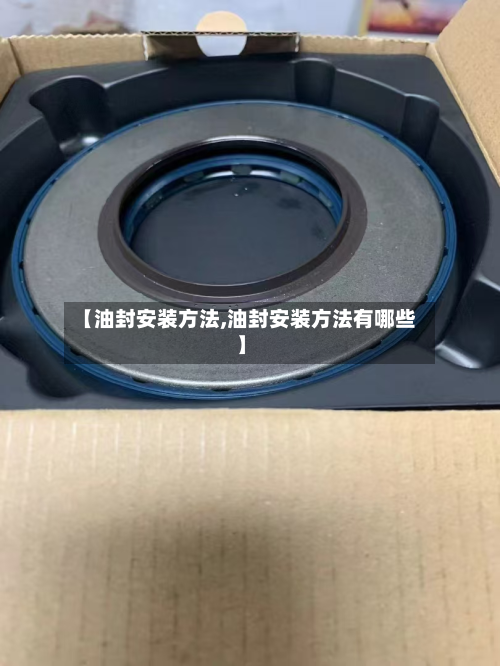 【油封安装方法,油封安装方法有哪些】-第2张图片