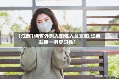 【江西1例省外输入阳性人员复阳,江西发现一例复阳性】