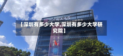 【深圳有多少大学,深圳有多少大学研究院】-第3张图片