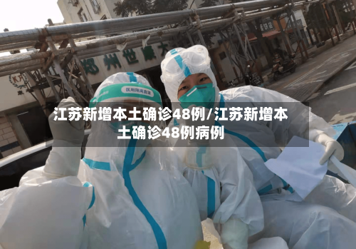 江苏新增本土确诊48例/江苏新增本土确诊48例病例-第3张图片