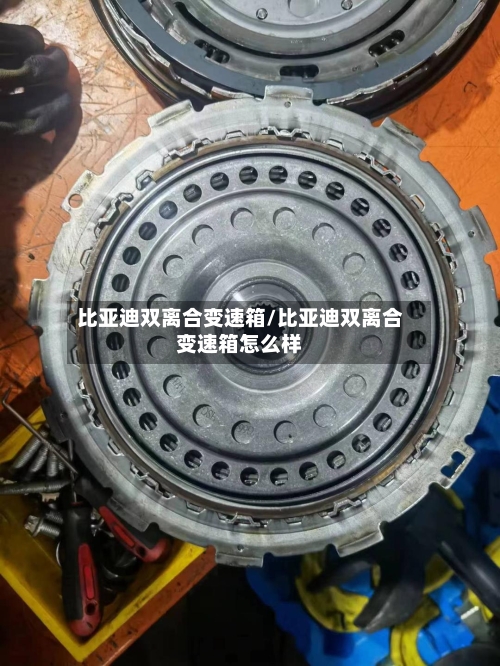 比亚迪双离合变速箱/比亚迪双离合变速箱怎么样