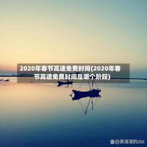2020年春节高速免费时间(2020年春节高速免费时间是哪个阶段)
